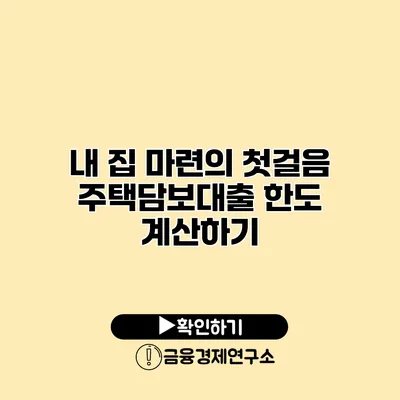 내 집 마련의 첫걸음 주택담보대출 한도 계산하기