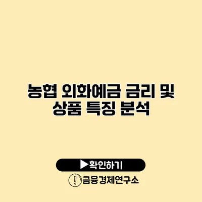 농협 외화예금 금리 및 상품 특징 분석