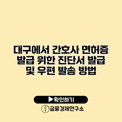 대구에서 간호사 면허증 발급 위한 진단서 발급 및 우편 발송 방법