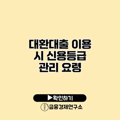 대환대출 이용 시 신용등급 관리 요령