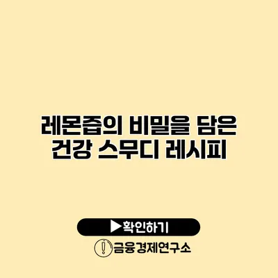 레몬즙의 비밀을 담은 건강 스무디 레시피