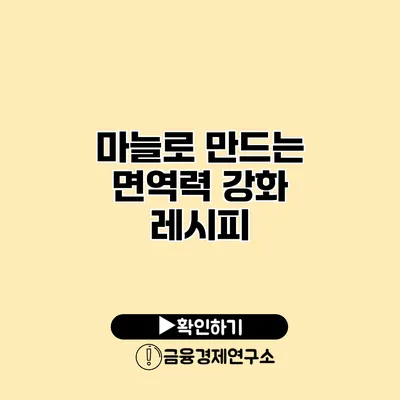 마늘로 만드는 면역력 강화 레시피