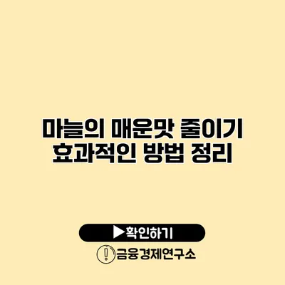 마늘의 매운맛 줄이기 효과적인 방법 정리