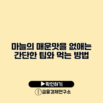 마늘의 매운맛을 없애는 간단한 팁와 먹는 방법