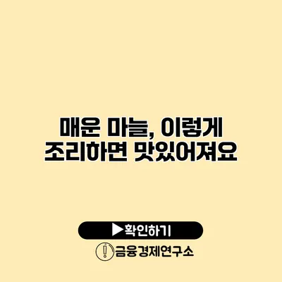 매운 마늘, 이렇게 조리하면 맛있어져요