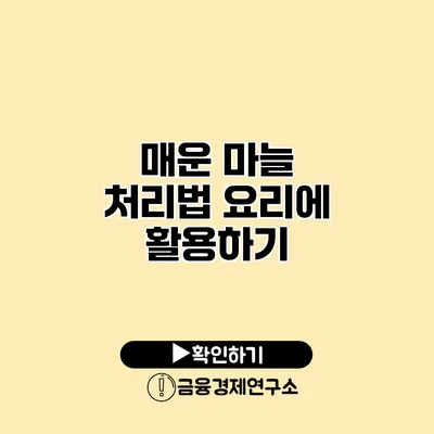 매운 마늘 처리법 요리에 활용하기