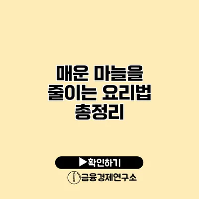 매운 마늘을 줄이는 요리법 총정리