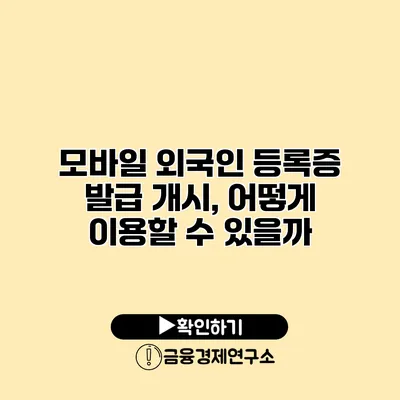 모바일 외국인 등록증 발급 개시, 어떻게 이용할 수 있을까?