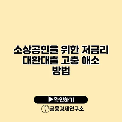 소상공인을 위한 저금리 대환대출 고충 해소 방법