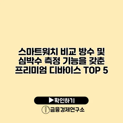 스마트워치 비교 방수 및 심박수 측정 기능을 갖춘 프리미엄 디바이스 TOP 5