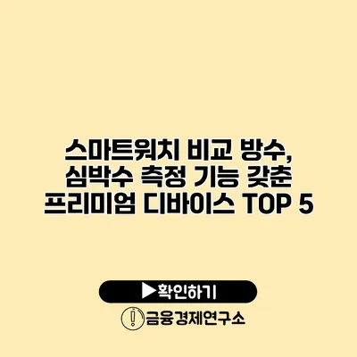스마트워치 비교 방수, 심박수 측정 기능 갖춘 프리미엄 디바이스 TOP 5