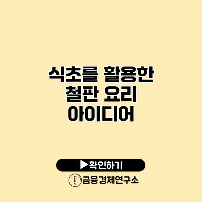 식초를 활용한 철판 요리 아이디어