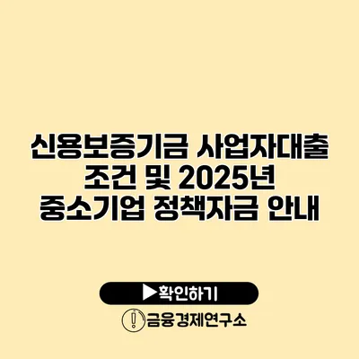 신용보증기금 사업자대출 조건 및 2025년 중소기업 정책자금 안내