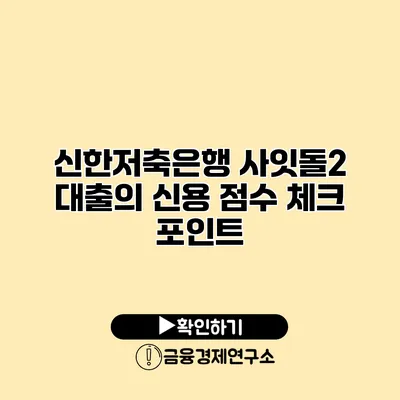 신한저축은행 사잇돌2 대출의 신용 점수 체크 포인트