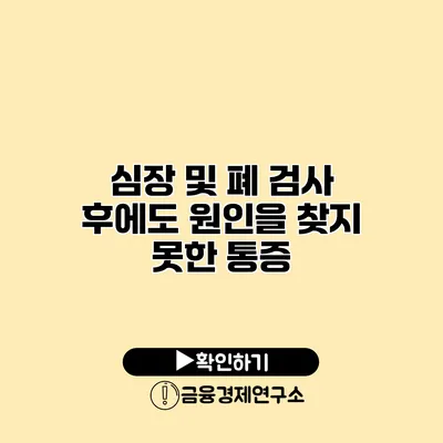 심장 및 폐 검사 후에도 원인을 찾지 못한 통증