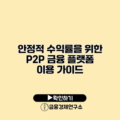 안정적 수익률을 위한 P2P 금융 플랫폼 이용 가이드