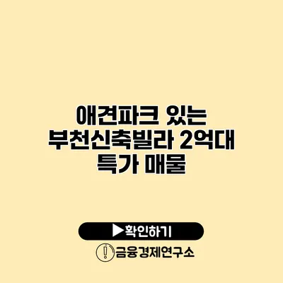 애견파크 있는 부천신축빌라 2억대 특가 매물