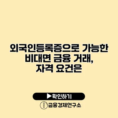 외국인등록증으로 가능한 비대면 금융 거래, 자격 요건은?