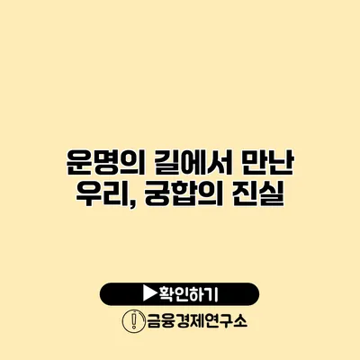 운명의 길에서 만난 우리, 궁합의 진실