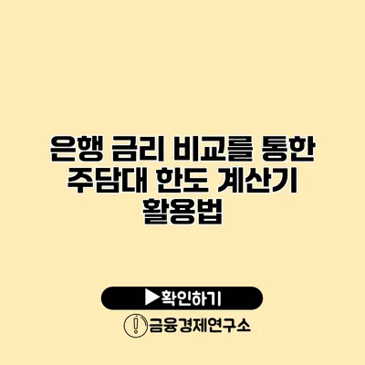 은행 금리 비교를 통한 주담대 한도 계산기 활용법