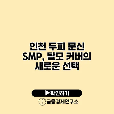 인천 두피 문신 SMP, 탈모 커버의 새로운 선택