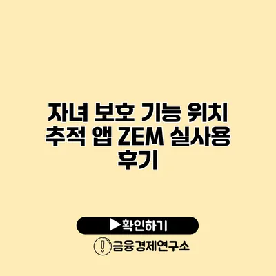 자녀 보호 기능 위치 추적 앱 ZEM 실사용 후기