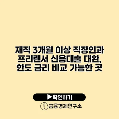 재직 3개월 이상 직장인과 프리랜서 신용대출 대환, 한도 금리 비교 가능한 곳