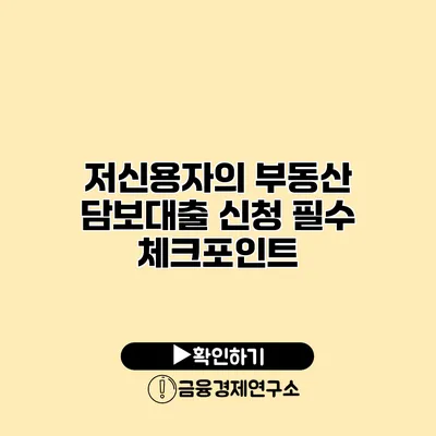 저신용자의 부동산 담보대출 신청 필수 체크포인트