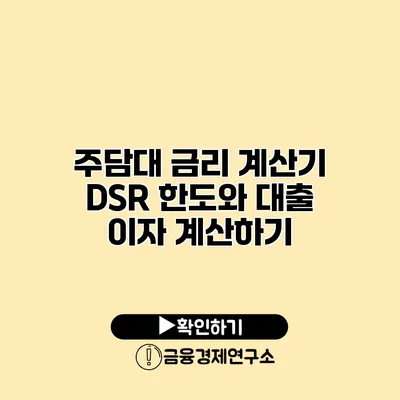 주담대 금리 계산기 DSR 한도와 대출 이자 계산하기