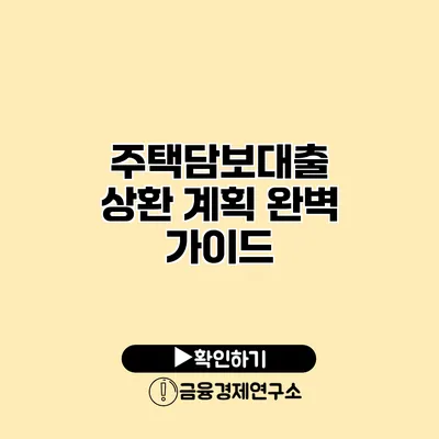 주택담보대출 상환 계획 완벽 가이드