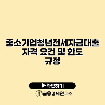 중소기업청년전세자금대출 자격 요건 및 한도 규정