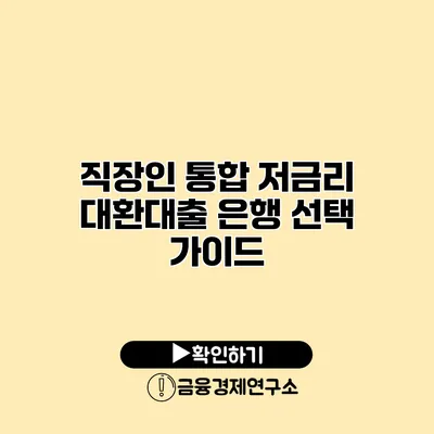 직장인 통합 저금리 대환대출 은행 선택 가이드