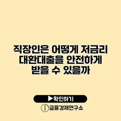 직장인은 어떻게 저금리 대환대출을 안전하게 받을 수 있을까?