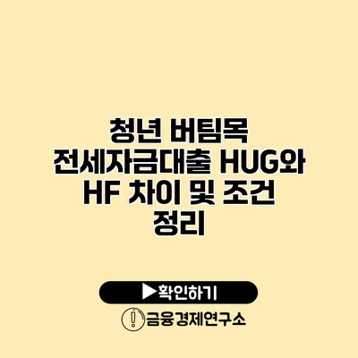 청년 버팀목 전세자금대출 HUG와 HF 차이 및 조건 정리