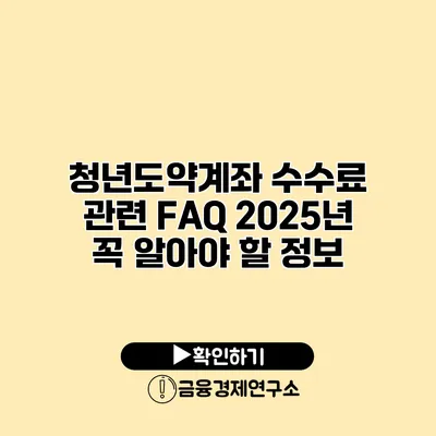 청년도약계좌 수수료 관련 FAQ 2025년 꼭 알아야 할 정보