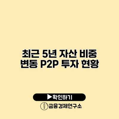 최근 5년 자산 비중 변동 P2P 투자 현황