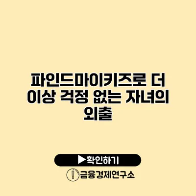 파인드마이키즈로 더 이상 걱정 없는 자녀의 외출