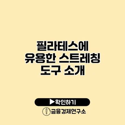 필라테스에 유용한 스트레칭 도구 소개
