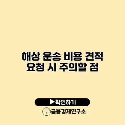 해상 운송 비용 견적 요청 시 주의할 점