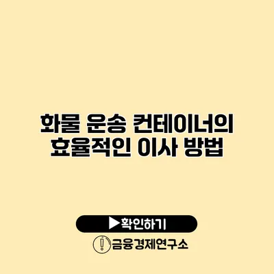 화물 운송 컨테이너의 효율적인 이사 방법