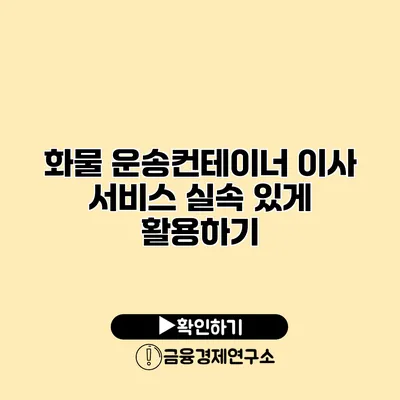 화물 운송컨테이너 이사 서비스 실속 있게 활용하기