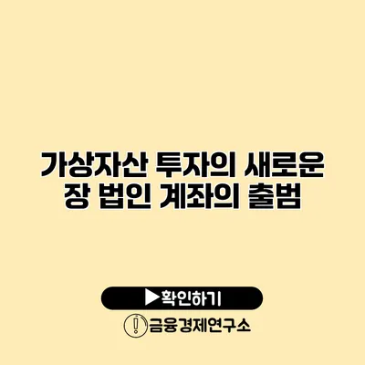 가상자산 투자의 새로운 장 법인 계좌의 출범