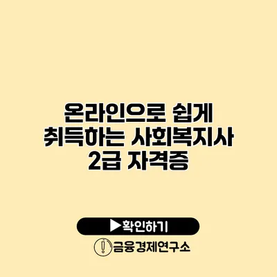 온라인으로 쉽게 취득하는 사회복지사 2급 자격증