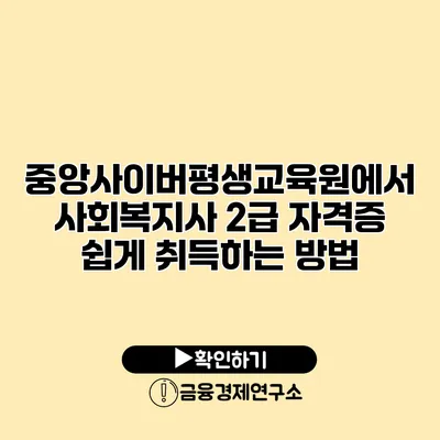 중앙사이버평생교육원에서 사회복지사 2급 자격증 쉽게 취득하는 방법