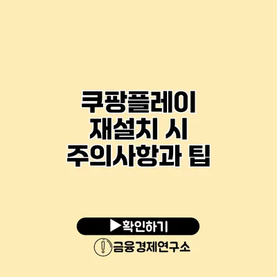 쿠팡플레이 재설치 시 주의사항과 팁